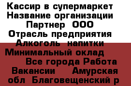 Кассир в супермаркет › Название организации ­ Партнер, ООО › Отрасль предприятия ­ Алкоголь, напитки › Минимальный оклад ­ 40 000 - Все города Работа » Вакансии   . Амурская обл.,Благовещенский р-н